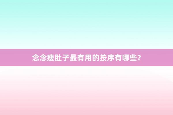 念念瘦肚子最有用的按序有哪些?