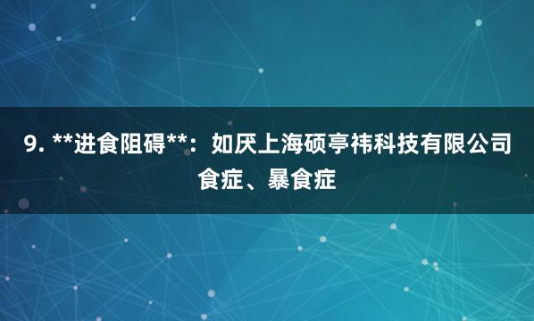 9. **进食阻碍**:如厌上海硕亭祎科技有限公司食症、暴食症
