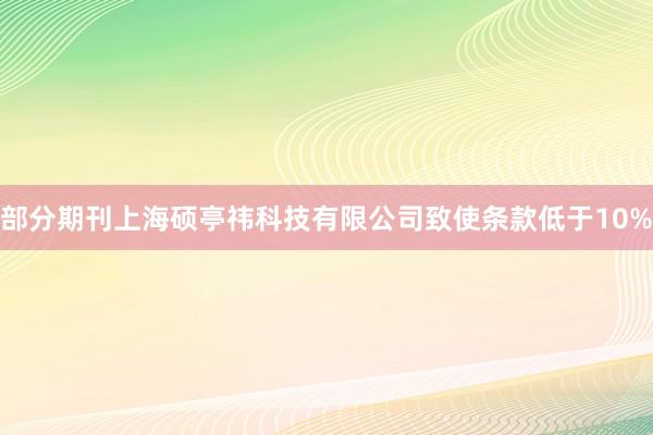 部分期刊上海硕亭祎科技有限公司致使条款低于10%