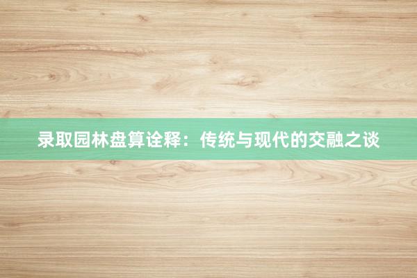 录取园林盘算诠释:传统与现代的交融之谈