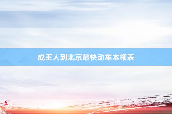 成王人到北京最快动车本领表