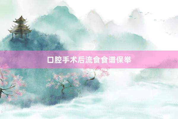 口腔手术后流食食谱保举