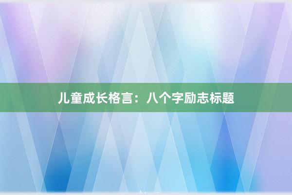 儿童成长格言：八个字励志标题
