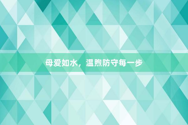 母爱如水，温煦防守每一步